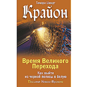 Крайон. Время Великого Перехода. Как выйти из черной полосы в белую