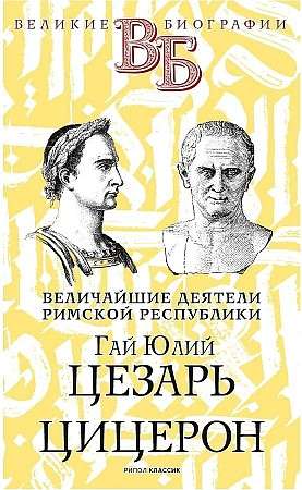 Гай Юлий Цезарь. Цицерон. Величайшие деятели Римской республики. 