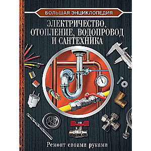 Большая энциклопедия. Электричество, отопление, водопровод и сантехника. Ремонт своими руками