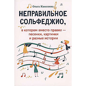 Неправильное сольфеджио, в котором вместо правил - песенки, картинки и разные истории. 2-е издание