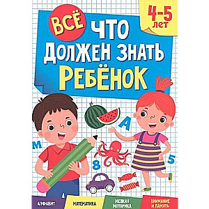 Всё, что должен знать ребёнок. 4-5 лет. Алфавит. Математика. Мелкая моторика. Внимание и память