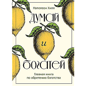 Думай и богатей. Главная книга по обретению богатства