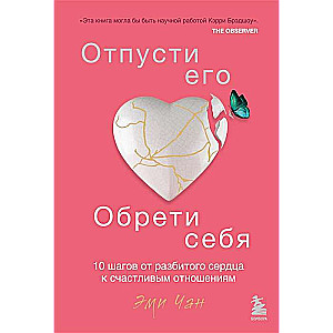 Отпусти его, обрети себя. 10 шагов от разбитого сердца к счастливым отношениям