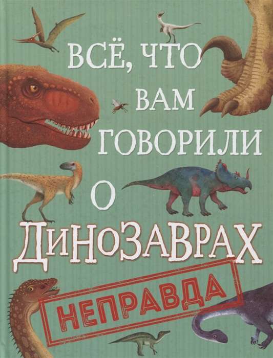 Все, что вам говорили о динозаврах, - неправда!