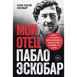 Мой отец Пабло Эскобар. Взлет и падение колумбийского наркобарона глазами его сына