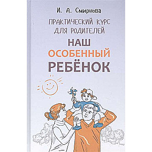 Наш особенный ребёнок. Практический курс для родителей