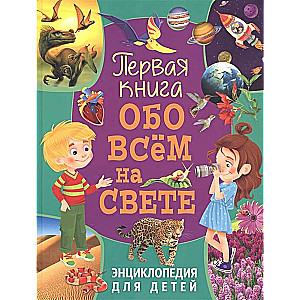 Первая книга обо всём на свете. Энциклопедия для детей