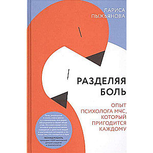 Разделяя боль. Опыт психолога МЧС, который пригодится каждому