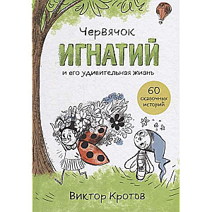 Червячок Игнатий и его удивительная жизнь. 60 сказочных историй