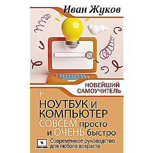 Ноутбук и компьютер СОВСЕМ просто и ОЧЕНЬ быстро. Современное руководство для любого возраста