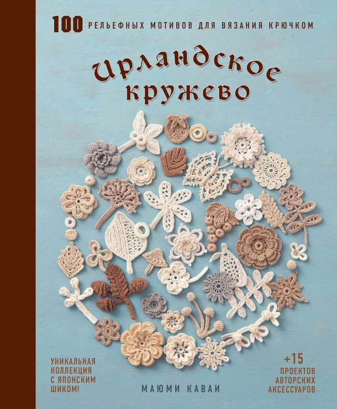 Ирландское кружево. 100 рельефных мотивов для вязания крючком. Уникальная коллекция с японским шиком