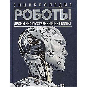 Роботы. Дроны. Искусственный интеллект. Энциклопедия