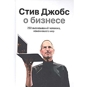 Стив Джобс о бизнесе. 250 высказываний человека, изменившего мир