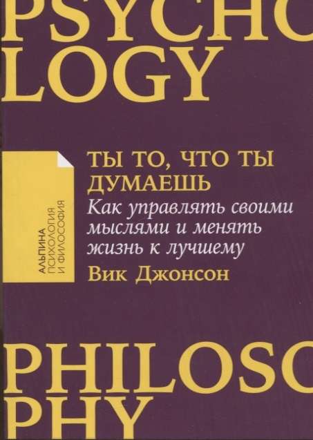 Ты то, что ты думаешь. Как управлять своими мыслями и менять жизнь к лучшему