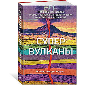 Супервулканы. Неожиданная правда о самых загадочных геологических образованиях Вселенной