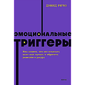 Эмоциональные триггеры. Как понять, что вас огорчает, злит или пугает, и обратить реакцию в ресурс