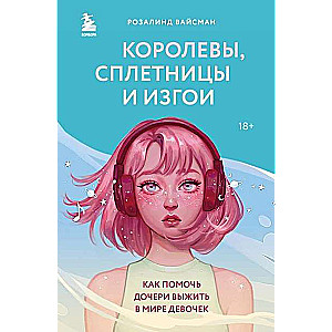 Королевы, сплетницы и изгои. Как помочь дочери выжить в мире девочек