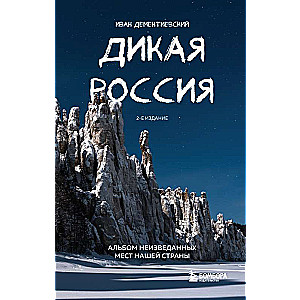 Дикая Россия. Альбом неизведанных мест нашей страны 2-е изд.