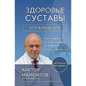 Здоровые суставы: упражнения. Как избавиться от боли, сохранить подвижность и прочность суставов