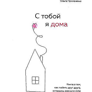 С тобой я дома. Книга о том, как любить друг друга, оставаясь верными себе