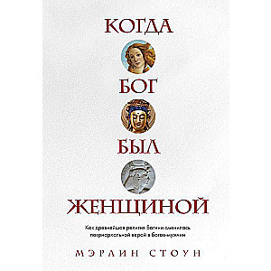 Когда Бог был женщиной. Как древнейшая религия Богини сменилась патриархальной верой в богов-мужчин