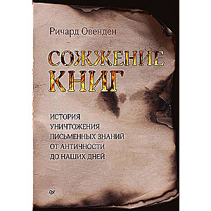 Сожжение книг. История уничтожения письменных знаний от античности до наших дней