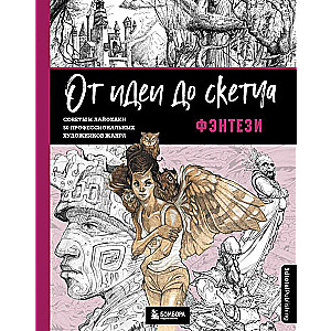 От идеи до скетча: Фэнтези. Советы и лайфхаки 50 профессиональных художников жанра