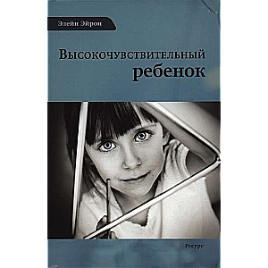 Высокочувствительный ребенок. Как помочь нашим детям расцвести в этом тяжелом мире