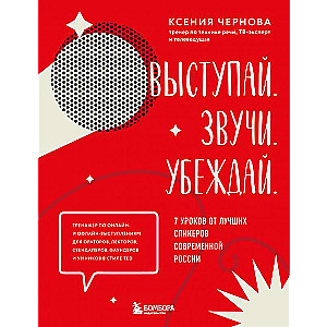 Выступай. Звучи. Убеждай. 7 уроков от лучших спикеров современной России