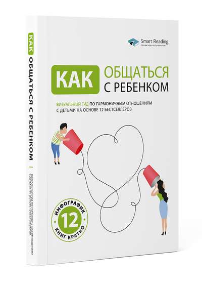 Как общаться с ребёнком. Визуальный гид по гармоничным отношениям с детьми на основе 12 бестселлеров