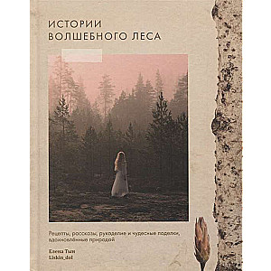 Истории волшебного леса. Рецепты, рассказы, рукоделие, вдохновлённые природой