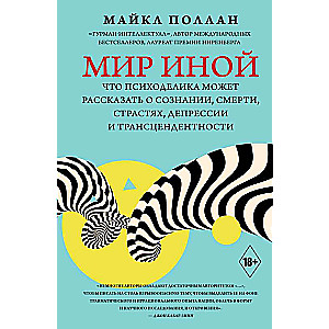 Мир иной. Что психоделика может рассказать о сознании, смерти, страстях, депрессии и трансцендентности