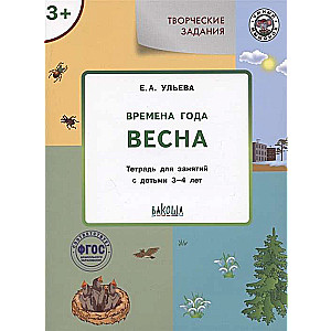 Творческие задания. Времена года. Весна. Тетрадь для занятий с детьми 3-4 лет