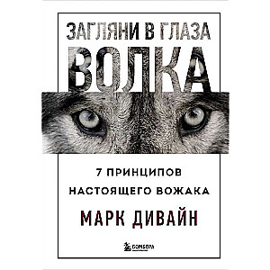 Загляни в глаза волка. 7 принципов настоящего вожака