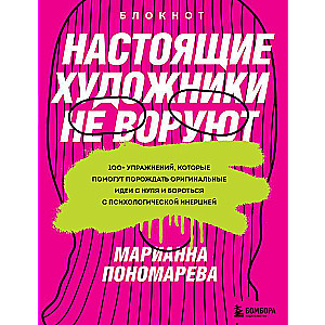 Настоящие художники не воруют. 100+ упражнений, которые помогут порождать оригинальные идеи с нуля и бороться с психологической инерцией