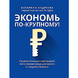 Экономь по-крупному!: секреты больших корпораций, легко применимые для малого и среднего бизнеса