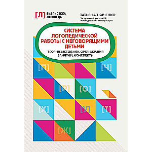 Система логопедической работы с неговорящими детьми: теория,методика,организация занятий,конспекты