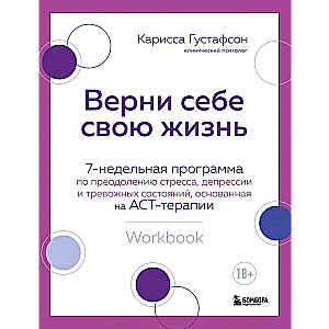 Верни себе свою жизнь. 7-недельная программа по преодолению стресса, депрессии и тревожных состояний, основанная на АСТ-терапии