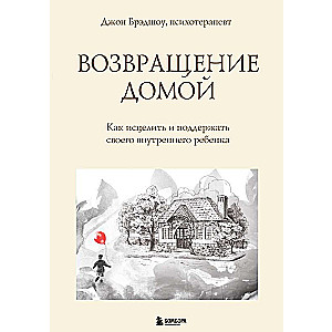 Возвращение домой. Как исцелить и поддержать своего внутреннего ребенка