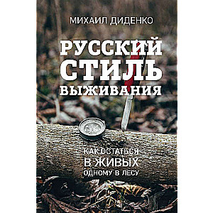 Русский стиль выживания. Как остаться в живых одному в лесу 