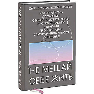 Не мешай себе жить. Как справиться со страхом, обидой, чувством вины, прокрастинацией и другими ...