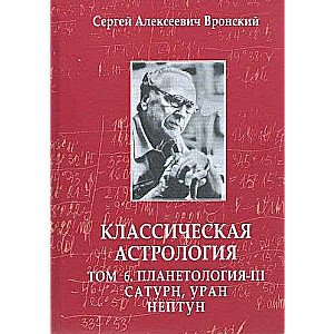 Классическая астрология. Том 6. Планетология. Часть 3. Сатурн, Уран, Нептун. 3-е издание