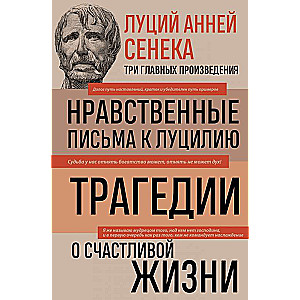 Луций Анней Сенека. Нравственные письма к Луцилию. Трагедии. О счастливой жизни