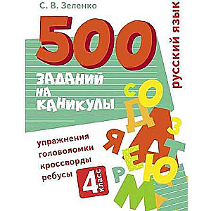 500 заданий на каникулы. 4 класс Русский язык. Упражнения, головоломки, ребусы, кроссворды