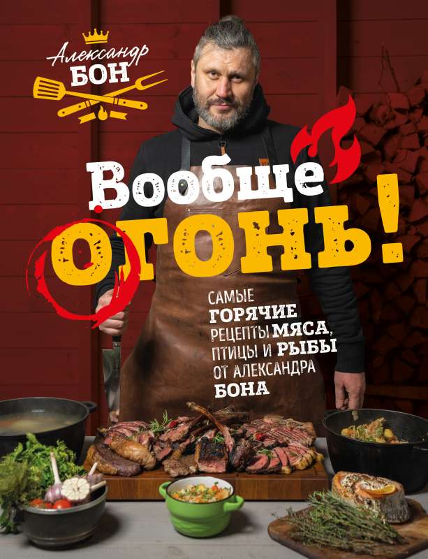 Вообще огонь! Самые горячие рецепты мяса, птицы и рыбы от Александра Бона