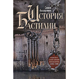 История Бастилии. Четыре века самой зловещей тюрьмы Европы. 1370—1789