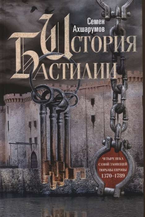 История Бастилии. Четыре века самой зловещей тюрьмы Европы. 1370—1789