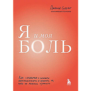 Я и моя боль. Как справиться с сильными переживаниями и принять то, чего не можешь изменить