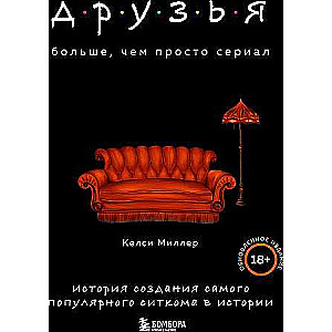 Друзья. Больше, чем просто сериал. История создания самого популярного ситкома в истории обновленное издание