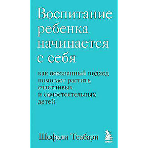 Воспитание ребенка начинается с себя. Как осознанный подход помогает растить счастливых и самостоятельных детей